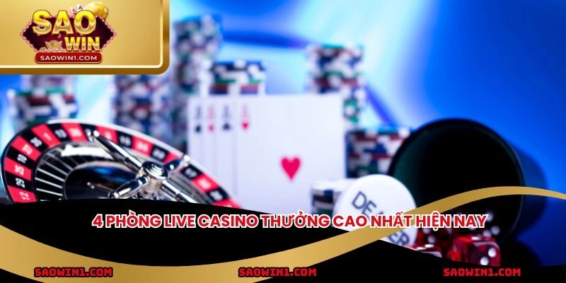 4 phòng live casino thưởng cao nhất hiện nay