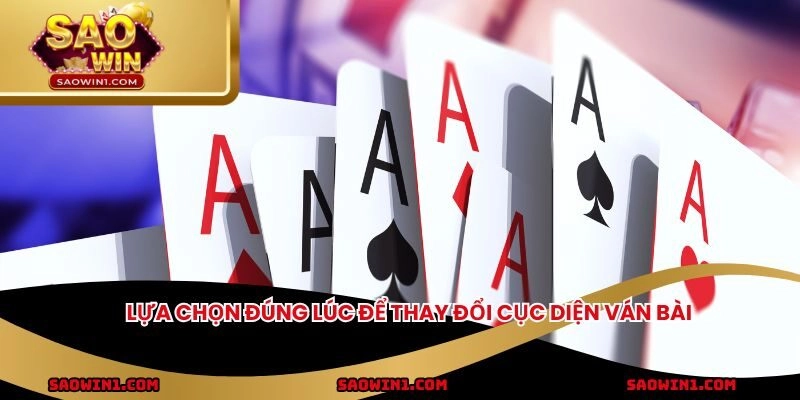 Lựa chọn đúng lúc để thay đổi cục diện ván bài