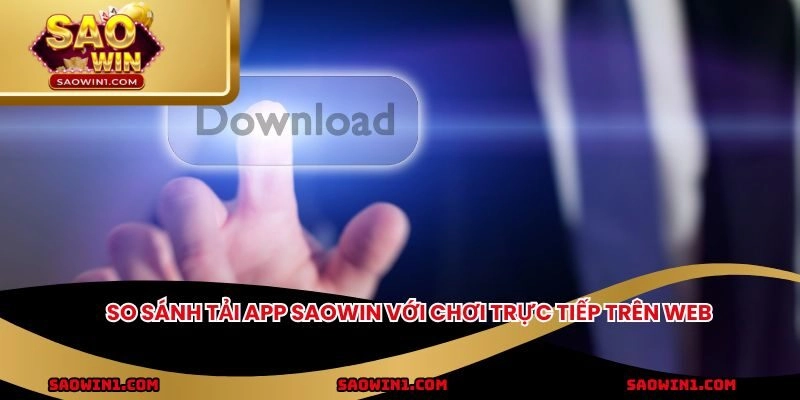So sánh tải app SAOWIN với chơi trực tiếp trên web